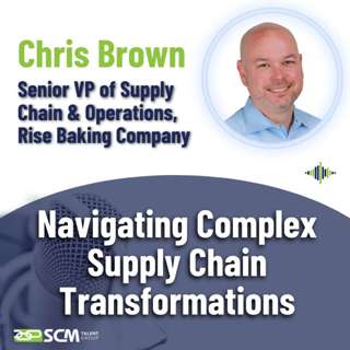 Navigating Complex Supply Chain Transformations - with Chris Brown, Sr. VP of Supply Chain & Operations
