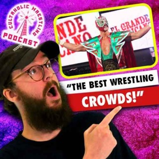The Best Wrestling Crowds Are In Mexico! - Cultaholic Wrestling Podcast 456