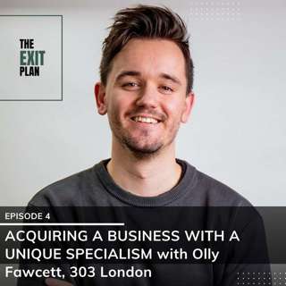 #4: Acquiring A Business With A Unique Specialism with Olly Fawcett, 303 London