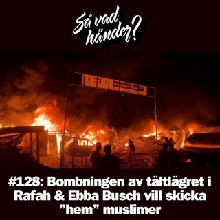 #128: Bombningen av tältlägret i Rafah & Ebba Busch vill skicka ”hem” muslimer