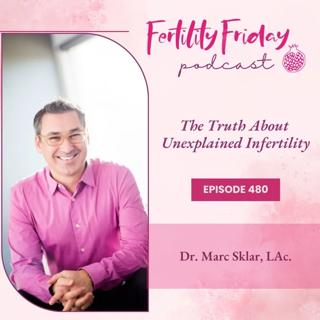 FFP 480 | The Truth About Unexplained Infertility | Dr. Marc Sklar, LAc.