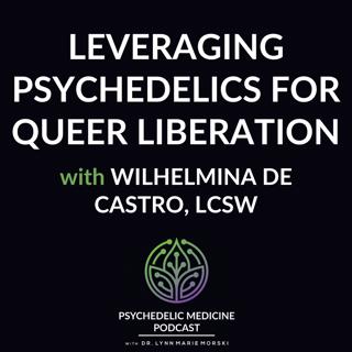 Leveraging Psychedelics for Queer Liberation with Wilhelmina De Castro, LCSW