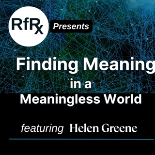 RfRx - How to Find Meaning in a Meaningless World, featuring Helen Greene