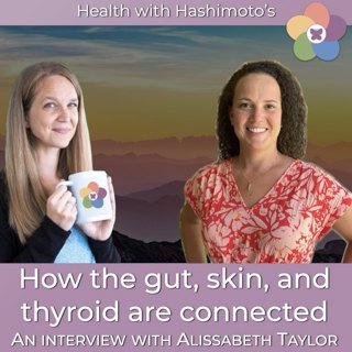 164 // Gut Health, Skin Issues, and Hashimoto's: How These Three Systems Drive Each Other [Interview with Alissabeth Taylor]