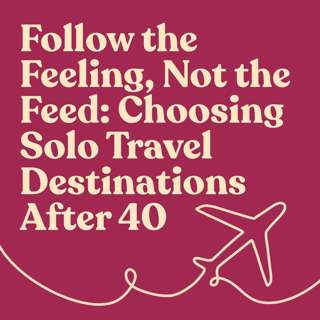 Follow the Feeling, Not the Feed: Choosing Solo Travel Destinations After 40
