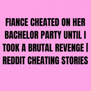 Fiancé Cheated On Her Bachelor Party Until I Took A Brutal Revenge | Reddit Cheating Stories