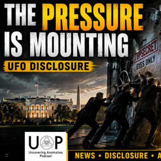 Episode 176: The Pressure for UFO Disclosure is Mounting | Uncovering Anomalies Podcast (UAP)