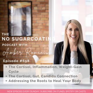 #698 The Cortisol, Inflammation, Weight-Gain Cycle, The Cortisol, Gut, Candida Connection & Addressing the Roots to Heal Your Body