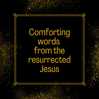 Comforting words from the resurrected Jesus