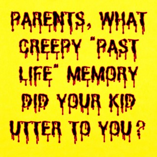Parents, What Creepy "Past Life" Memory Did Your Kid Utter To You?