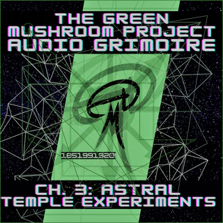 58. The Green Mushroom Project Audio Grimoire Ch. 3: Astral Temple Experiments