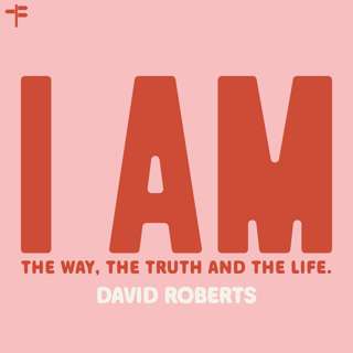 I AM The Way, The Truth and The Life (David Roberts)