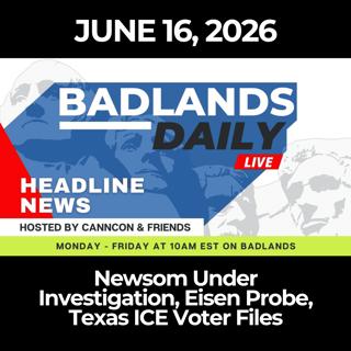 Badlands Daily: 6/16/26 - Newsom Under Investigation, Eisen Probe, Texas ICE Voter Files