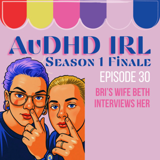Ep30. AuDHD IRL Season Finale - Bri's wife interviews her