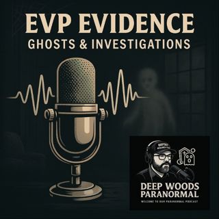 EVP Evidence: Ghosts & Investigations | Deep Woods Paranormal Podcast