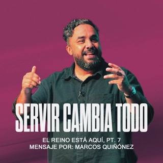 La Verdad que Cambió a los Discípulos: Servir | El Reino Está Aquí, Pt. 7 | Marcos Quiñónez