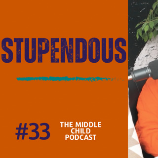 Episode 33 - Stupendous | The Middle Child Podcast