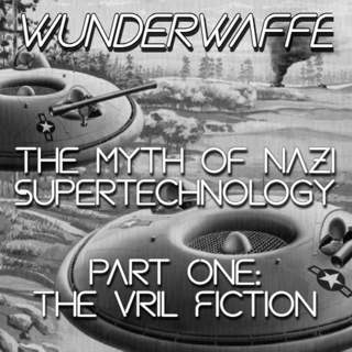 Wunderwaffe: The Myths of Nazi Supertechnology - Part One, The Vril Fiction