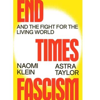 End Times Fascism (w/ Naomi Klein & Astra Taylor)