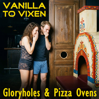 Vanilla To Vixen Episode 201 - Gloryholes and Pizza Ovens