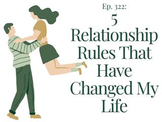 Five Relationship Rules That Have Changed My Life | Ep. 322