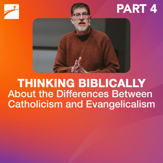 Hot Topic: Thinking Biblically About the Differences Between Catholicism and Evangelicalism - Part 4