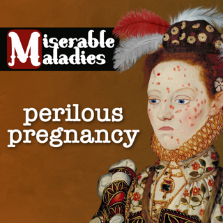 Tudor Time Machine Miserable Maladies: Perilous Pregnancy