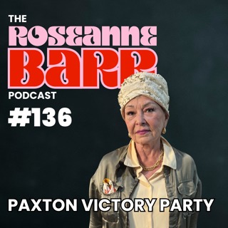 Paxton Victory Party! | The Roseanne Barr Podcast #136