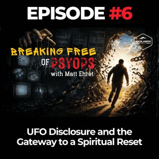 Breaking Free of Psyops Ep. 6: UFO Disclosure and the Gateway to a Spiritual Reset