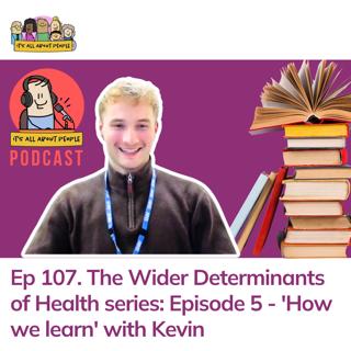 Ep 107. The Wider Determinants of Health series: Episode 5 - 'How we learn' with Kevin