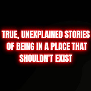 True, Unexplained Stories of Being in a Place That Shouldn't Exist