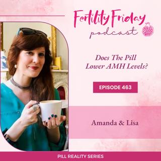 FFP 463 | Does The Pill Lower AMH Levels? | The Pill & Your Fertility | Pill Reality Series | Lisa & Amanda