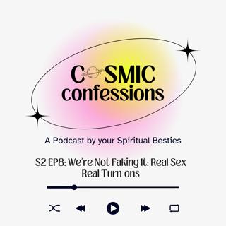 Cosmic Confessions Podcast S2 EP8: We’re Not Faking It: Real Sex, Real Turn-Ons