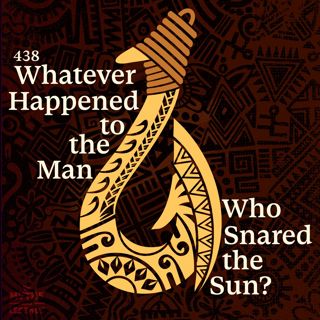 438: 438-Maui: Whatever Happened to the Man Who Snared the Sun?