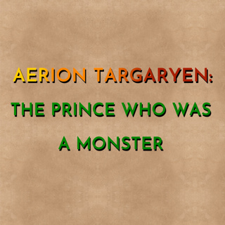 Aerion Targaryen: The Prince Who Was A Monster