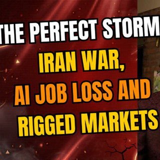 THE PERFECT STORM: IRAN WAR, AI JOB LOSS AND RIGGED MARKETS