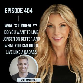 454. What's Longevity? Do You Want to Live Longer or Better and What You Can Do to Live Like a Badass