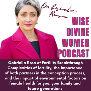 The Wise Divine Podcast presents Gabriela Rosa, of the Fertility Breakthrough. Unlocking Fertility Secrets, Toxic Exposures and Their Effects on Future Generations