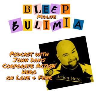 Bleep Bulimia Episode 23 with John Davis Corporate Action Hero on Fear & Love and Much More