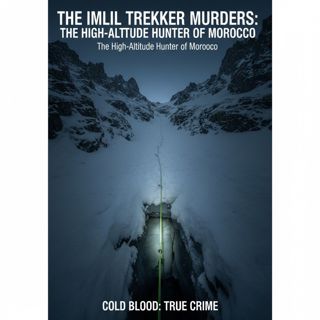 The Imlil Trekker Murders: The High-Altitude Hunter of Morocco