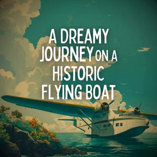 A Dreamy Journey on a Historic Flying Boat