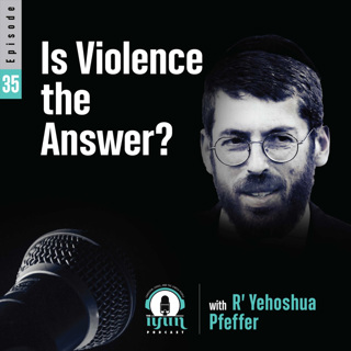 Episode 35 - Is Violence the Answer? with R' Yehoshua Pfeffer