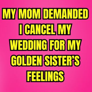 My Mom Demanded I Cancel My Wedding For My Golden Sister’s Feelings BRUTAL REVENGE