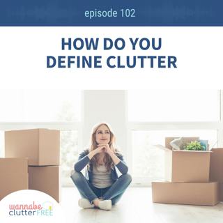 Ep 102: How Do You Define Clutter?
