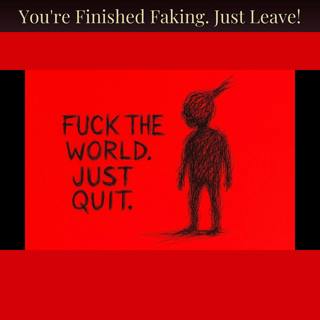 You're Finished Faking. Just Leave!