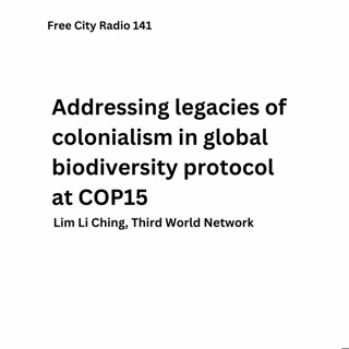 141, Lim Li Ching on addressing legacies of colonialism in global biodiversity protocol at COP15