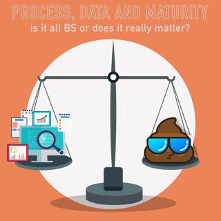 046 - Process, Data & Maturity: is it BS or does it really matter?