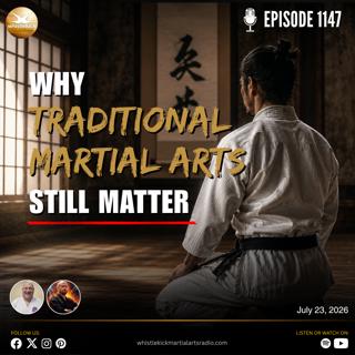 Episode 1147 - Why Traditional Martial Arts Still Matter