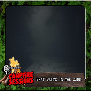 Campfire Sessions IV: What Waits in the Dark