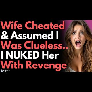 Wife Cheated & Assumed I Was Clueless, So I Went Nuclear Before Divorcing Her